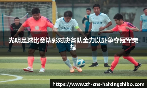 光明足球比赛精彩对决各队全力以赴争夺冠军荣耀