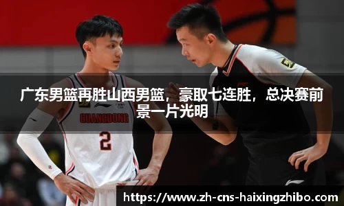 广东男篮再胜山西男篮，豪取七连胜，总决赛前景一片光明