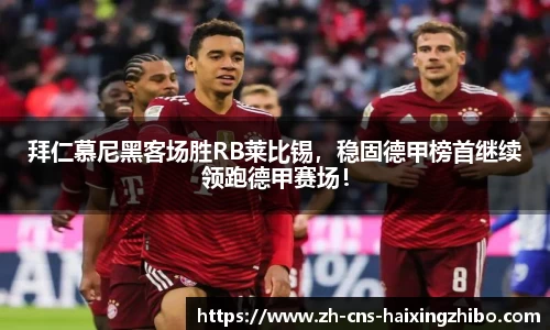 拜仁慕尼黑客场胜RB莱比锡，稳固德甲榜首继续领跑德甲赛场！
