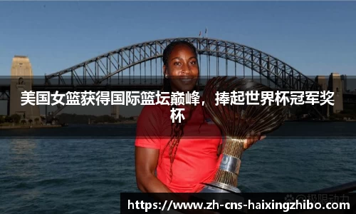 美国女篮获得国际篮坛巅峰，捧起世界杯冠军奖杯