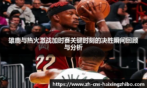 雄鹿与热火激战加时赛关键时刻的决胜瞬间回顾与分析