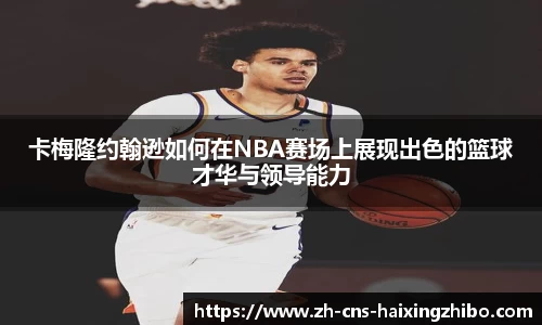 卡梅隆约翰逊如何在NBA赛场上展现出色的篮球才华与领导能力