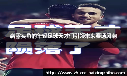 崭露头角的年轻足球天才们引领未来赛场风潮