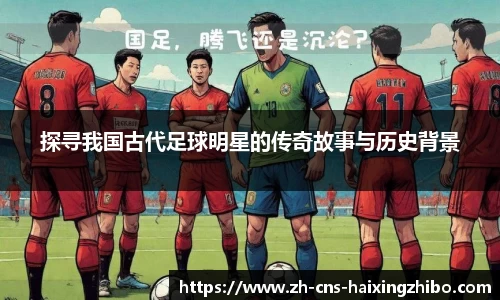 探寻我国古代足球明星的传奇故事与历史背景
