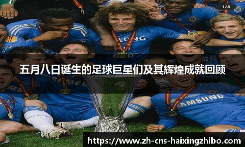 五月八日诞生的足球巨星们及其辉煌成就回顾